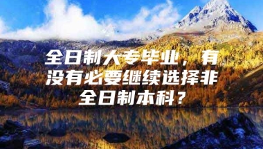 全日制大专毕业，有没有必要继续选择非全日制本科？