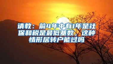 请教：前4年中有1年是社保和税是最低基数，这种情形居转户能过吗