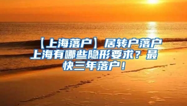 【上海落户】居转户落户上海有哪些隐形要求？最快三年落户！