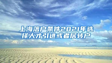 上海落户条件2021年选择人才引进或者居转户