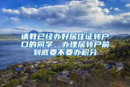 请教已经办好居住证转户口的同学，办理居转户前到底要不要办积分