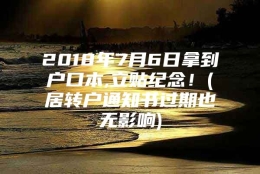 2018年7月6日拿到户口本,立贴纪念！(居转户通知书过期也无影响)