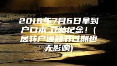 2018年7月6日拿到户口本,立贴纪念！(居转户通知书过期也无影响)