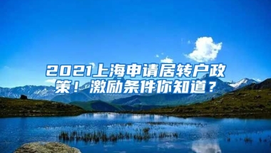 2021上海申请居转户政策！激励条件你知道？