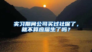 实习期间公司买过社保了，就不算应届生了吗？