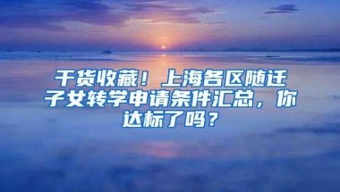 干货收藏！上海各区随迁子女转学申请条件汇总，你达标了吗？