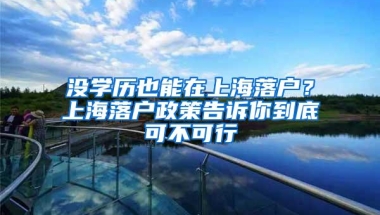 没学历也能在上海落户？上海落户政策告诉你到底可不可行