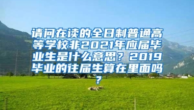 请问在读的全日制普通高等学校非2021年应届毕业生是什么意思？2019毕业的往届生算在里面吗？