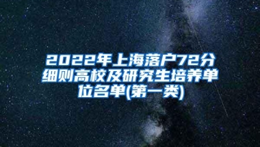 2022年上海落户72分细则高校及研究生培养单位名单(第一类)