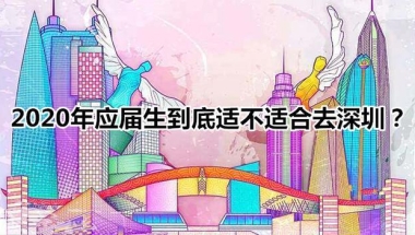 2020年应届生到底适不适合去深圳？入深圳户口呢？