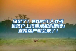 确定了！2021年人才引进落户上海重点机构解读！直接落户机会来了！