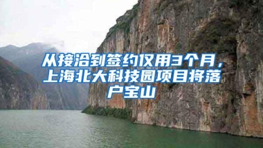 从接洽到签约仅用3个月，上海北大科技园项目将落户宝山