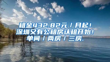 租金432.82元／月起！深圳又有公租房认租开始！单间／两房／三房.