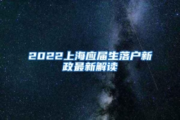 2022上海应届生落户新政最新解读