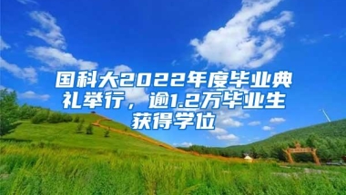 国科大2022年度毕业典礼举行，逾1.2万毕业生获得学位