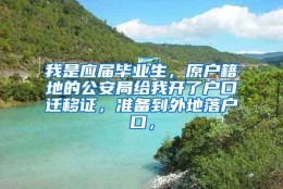 我是应届毕业生，原户籍地的公安局给我开了户口迁移证，准备到外地落户口，