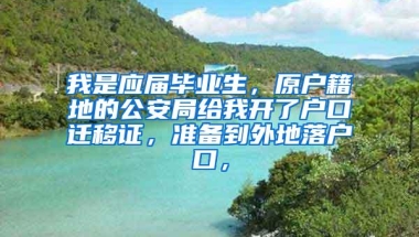 我是应届毕业生，原户籍地的公安局给我开了户口迁移证，准备到外地落户口，