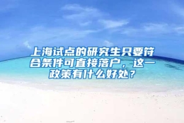 上海试点的研究生只要符合条件可直接落户，这一政策有什么好处？