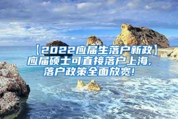 【2022应届生落户新政】应届硕士可直接落户上海,落户政策全面放宽!