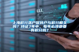 上海积分落户居转户与积分相关吗？持证7年中，每年必须都要有积分吗？