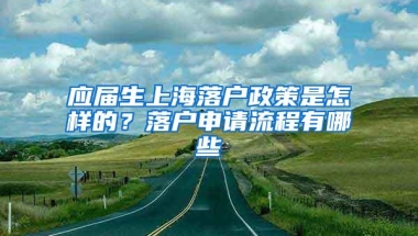 应届生上海落户政策是怎样的？落户申请流程有哪些