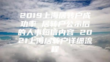 2019上海居转户成功率 居转户公示后的人事短信内容 2021上海居转户详细流程