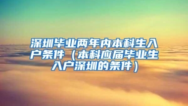 深圳毕业两年内本科生入户条件（本科应届毕业生入户深圳的条件）