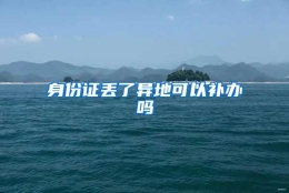 身份证丢了异地可以补办吗