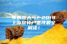 不看吃大亏！2019上海居转户条件最全解读！