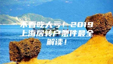 不看吃大亏！2019上海居转户条件最全解读！