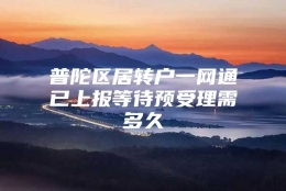 普陀区居转户一网通已上报等待预受理需多久