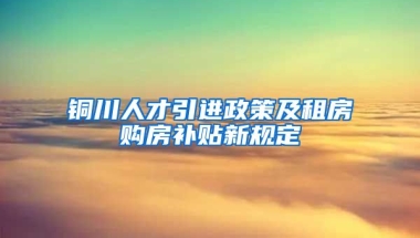 铜川人才引进政策及租房购房补贴新规定