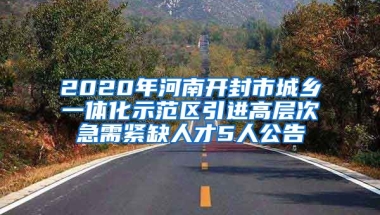 2020年河南开封市城乡一体化示范区引进高层次急需紧缺人才5人公告