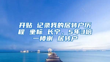 开贴 记录我的居转户历程 坐标 长宁，5年3倍一楼谢 居转户