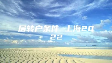 居转户条件 上海2022