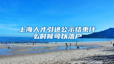 上海人才引进公示结束什么时候可以落户