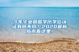 今年毕业回国学历学位认证有何不同？2020最新指南看这里！