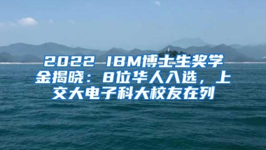 2022 IBM博士生奖学金揭晓：8位华人入选，上交大电子科大校友在列