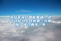 深户非深户都能申请！这个补贴马上开始第二次申报！错过再等一年