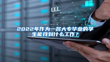 2022年作为一名大专毕业的学生能找到什么工作？