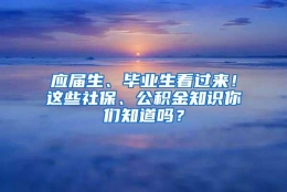 应届生、毕业生看过来！这些社保、公积金知识你们知道吗？