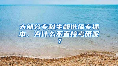 大部分专科生都选择专插本，为什么不直接考研呢？