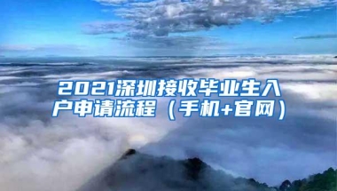 2021深圳接收毕业生入户申请流程（手机+官网）