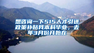 想咨询一下515人才引进政策补贴我本科毕业，去年3月份开始在