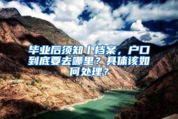 毕业后须知丨档案，户口到底要去哪里？具体该如何处理？