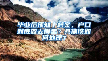 毕业后须知丨档案，户口到底要去哪里？具体该如何处理？