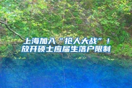 上海加入“抢人大战”！放开硕士应届生落户限制