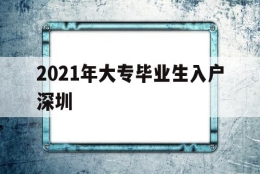 2021年大专毕业生入户深圳(2021年大专生可以入户深圳吗)