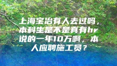 上海宝冶有人去过吗，本科生是不是真有hr说的一年10万啊，本人应聘施工员？