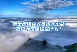 博士后研究人员本人出站落户办理流程是什么？